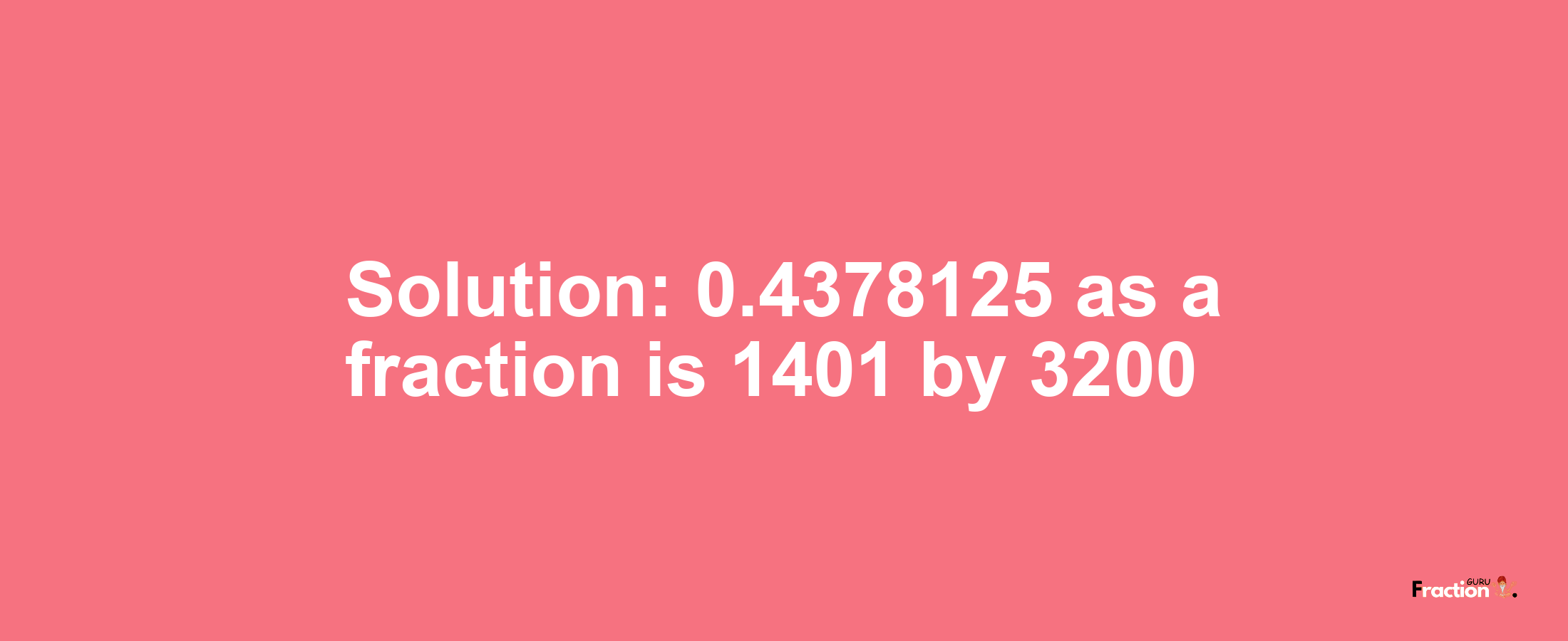 Solution:0.4378125 as a fraction is 1401/3200